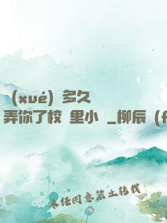 學(xué)長多久沒弄你了校園里小說