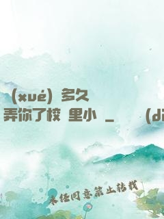 學(xué)長多久沒弄你了校園里小說
