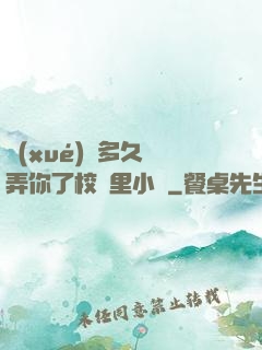 學(xué)長多久沒弄你了校園里小說