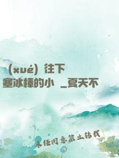 學(xué)長往下邊塞冰棒的小說