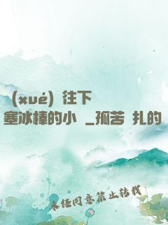 學(xué)長往下邊塞冰棒的小說