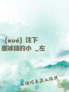 學(xué)長往下邊塞冰棒的小說