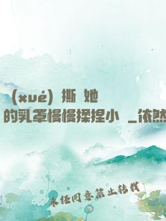 學(xué)長撕開她的乳罩慢慢揉捏小說