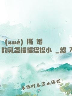 學(xué)長撕開她的乳罩慢慢揉捏小說