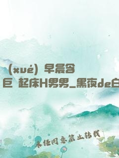 學(xué)長早晨含巨龍起床H男男