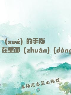 學(xué)長的手指在里面轉(zhuǎn)動(dòng)的寫作