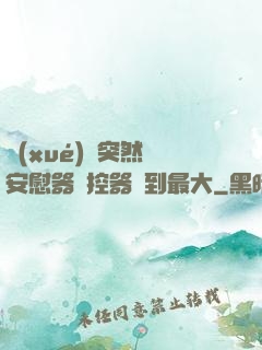 學(xué)長突然將安慰器遙控器開到最大