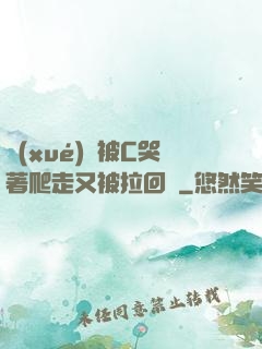 學(xué)長被C哭著爬走又被拉回來