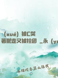 學(xué)長被C哭著爬走又被拉回來