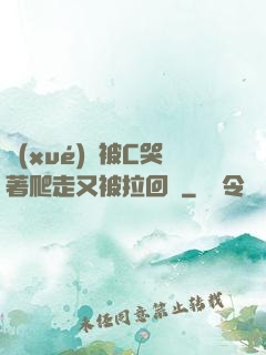 學(xué)長被C哭著爬走又被拉回來
