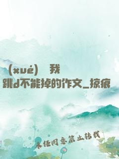學(xué)長讓我夾跳d不能掉的作文