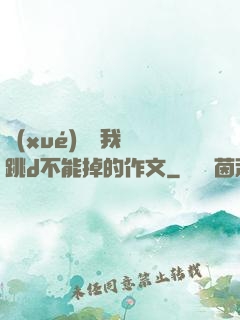 學(xué)長讓我夾跳d不能掉的作文