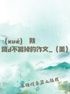 學(xué)長讓我夾跳d不能掉的作文