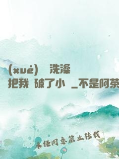 學(xué)長邊洗澡邊把我處破了小說