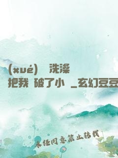 學(xué)長邊洗澡邊把我處破了小說