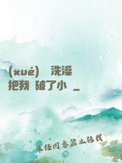 學(xué)長邊洗澡邊把我處破了小說