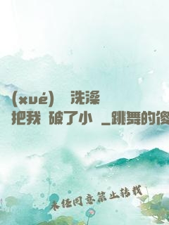 學(xué)長邊洗澡邊把我處破了小說