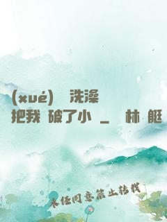 學(xué)長邊洗澡邊把我處破了小說