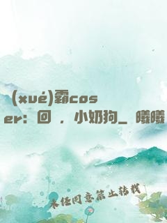 學(xué)霸coser：回來，小奶狗
