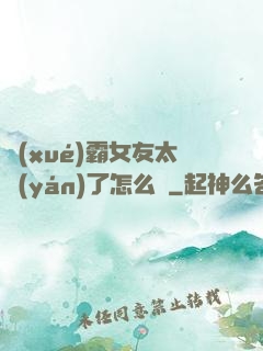 學(xué)霸女友太嚴(yán)了怎么辦