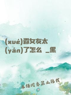 學(xué)霸女友太嚴(yán)了怎么辦