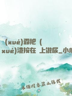 學(xué)霸把學(xué)渣按在墻上做尿