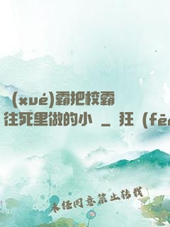 學(xué)霸把校霸往死里做的小說