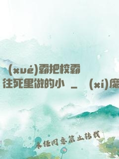 學(xué)霸把校霸往死里做的小說