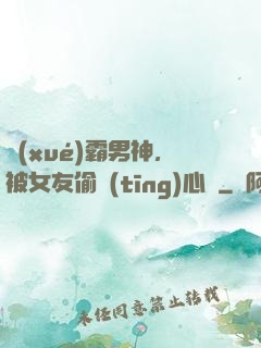 學(xué)霸男神，被女友偷聽(tīng)心聲