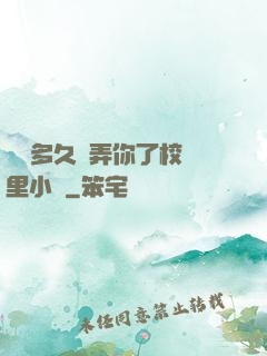 學長多久沒弄你了校園里小說