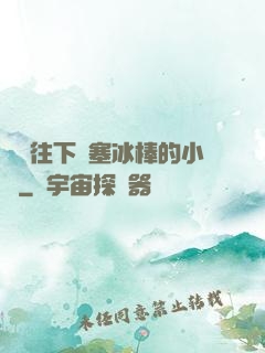 學長往下邊塞冰棒的小說