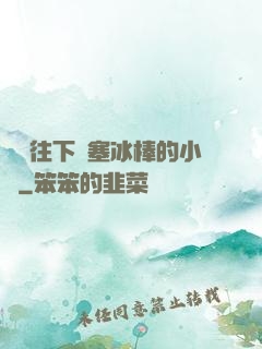 學長往下邊塞冰棒的小說