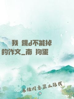 學長讓我夾跳d不能掉的作文