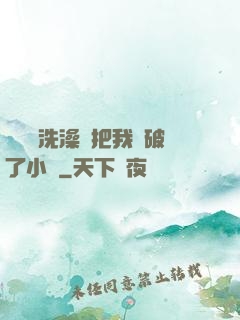 學長邊洗澡邊把我處破了小說