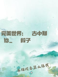 完美世界：從亂古中期開始
