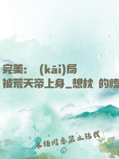完美：開(kāi)局被荒天帝上身