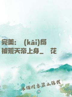 完美：開(kāi)局被荒天帝上身