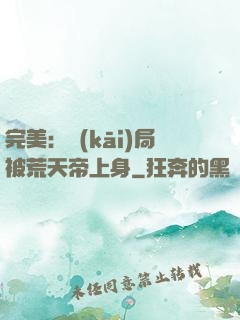 完美：開(kāi)局被荒天帝上身
