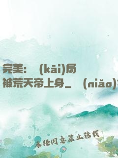 完美：開(kāi)局被荒天帝上身