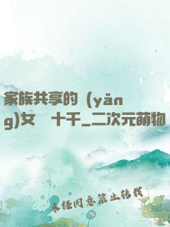 家族共享的養(yǎng)女蘇蘇十千
