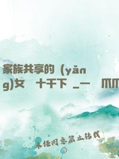 家族共享的養(yǎng)女蘇蘇十千下載