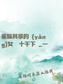家族共享的養(yǎng)女蘇蘇十千下載