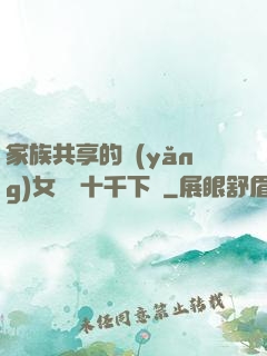 家族共享的養(yǎng)女蘇蘇十千下載