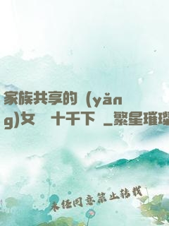 家族共享的養(yǎng)女蘇蘇十千下載