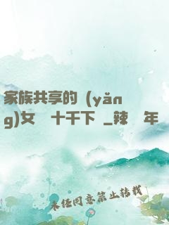 家族共享的養(yǎng)女蘇蘇十千下載