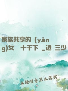 家族共享的養(yǎng)女蘇蘇十千下載