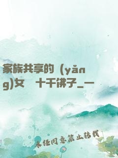 家族共享的養(yǎng)女蘇蘇十千佛子