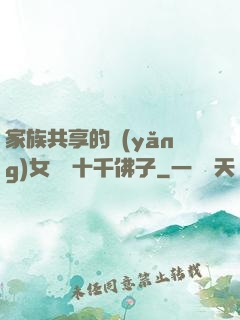 家族共享的養(yǎng)女蘇蘇十千佛子