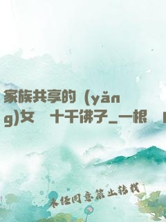 家族共享的養(yǎng)女蘇蘇十千佛子