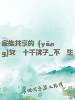 家族共享的養(yǎng)女蘇蘇十千佛子